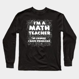 Im A Math Teacher Of Course I Have Problems Pun Long Sleeve T-Shirt